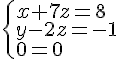 \left\{ \begin{array}{l} x+7z=8 \\ y-2z=-1 \\ 0=0 \end{array} \right.